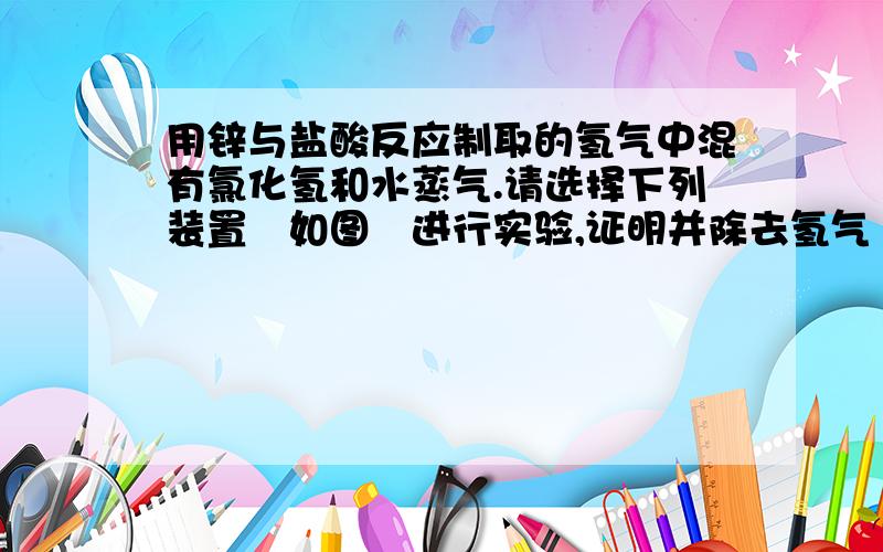 用锌与盐酸反应制取的氢气中混有氯化氢和水蒸气.请选择下列装置如图进行实验,证明并除去氢气