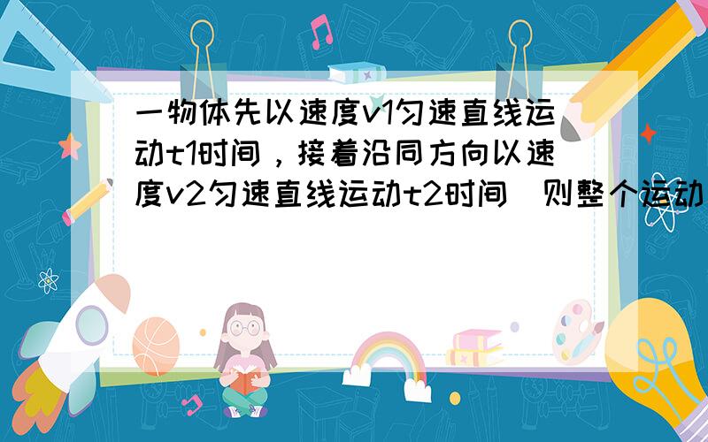 一物体先以速度v1匀速直线运动t1时间，接着沿同方向以速度v2匀速直线运动t2时间．则整个运动过程中的平均速度为（　　）