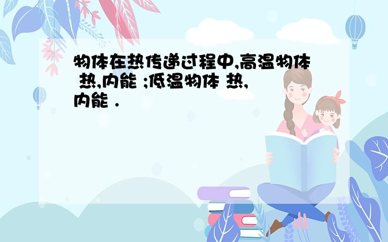 物体在热传递过程中,高温物体 热,内能 ;低温物体 热,内能 .