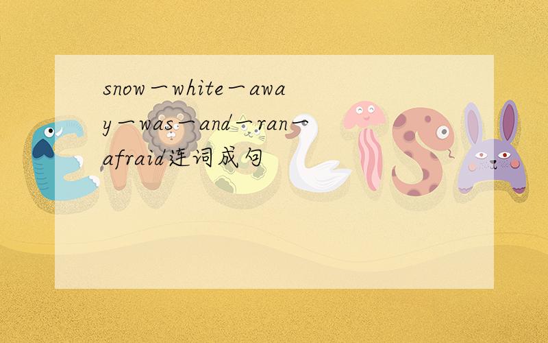 snow一white一away一was一and一ran一afraid连词成句