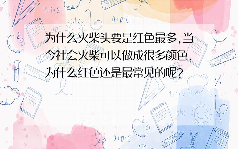 为什么火柴头要是红色最多,当今社会火柴可以做成很多颜色,为什么红色还是最常见的呢?