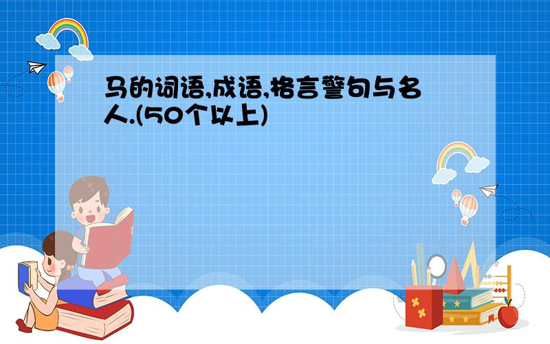 马的词语,成语,格言警句与名人.(50个以上)