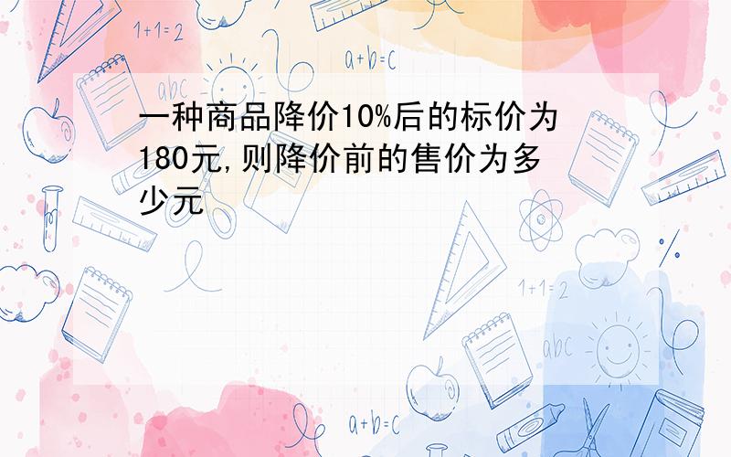 一种商品降价10%后的标价为180元,则降价前的售价为多少元