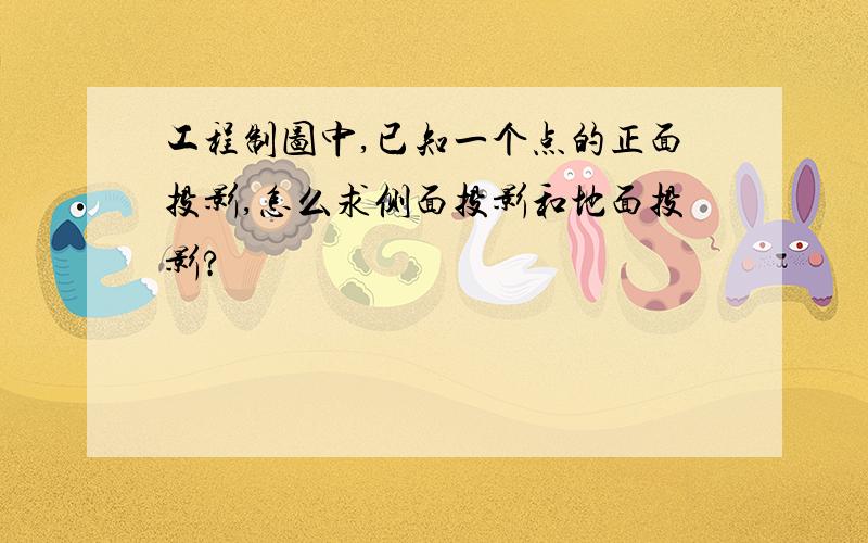 工程制图中,已知一个点的正面投影,怎么求侧面投影和地面投影?