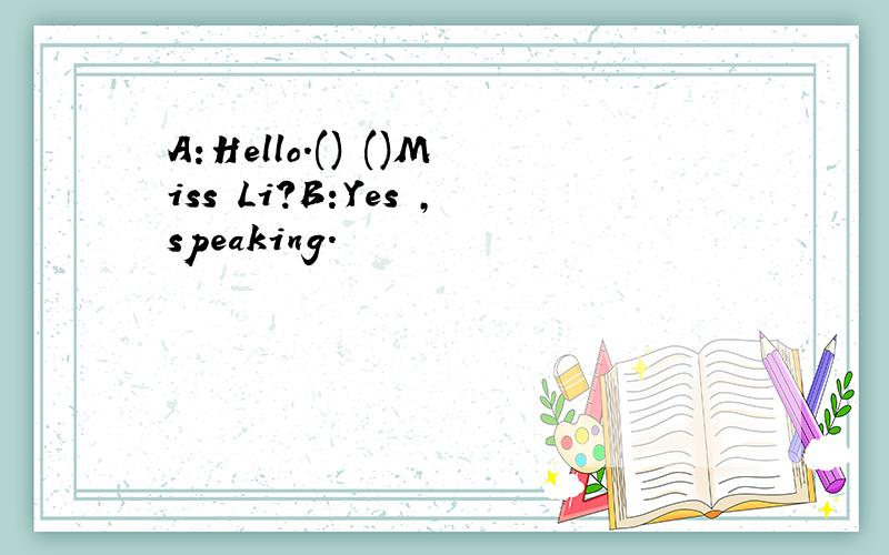 A:Hello.() ()Miss Li?B:Yes ,speaking.