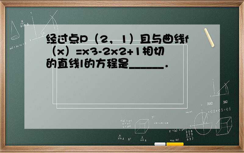 经过点P（2，1）且与曲线f（x）=x3-2x2+1相切的直线l的方程是______．