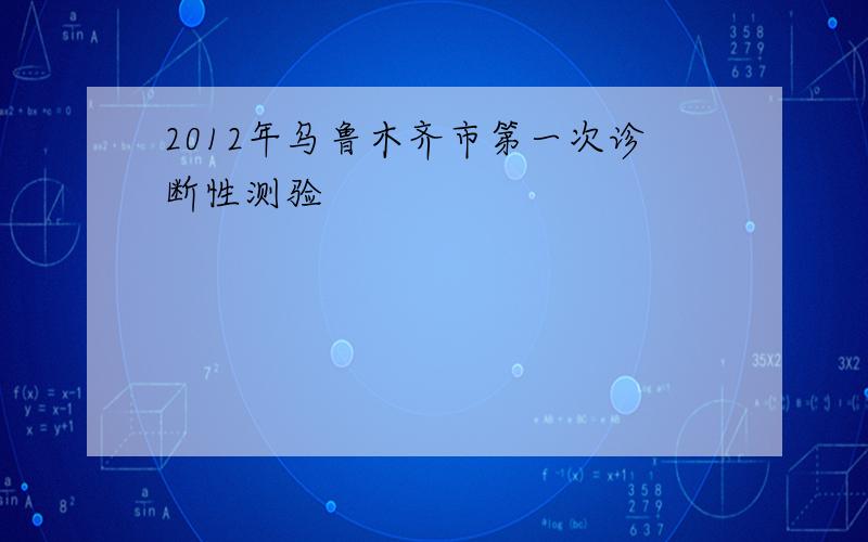 2012年乌鲁木齐市第一次诊断性测验