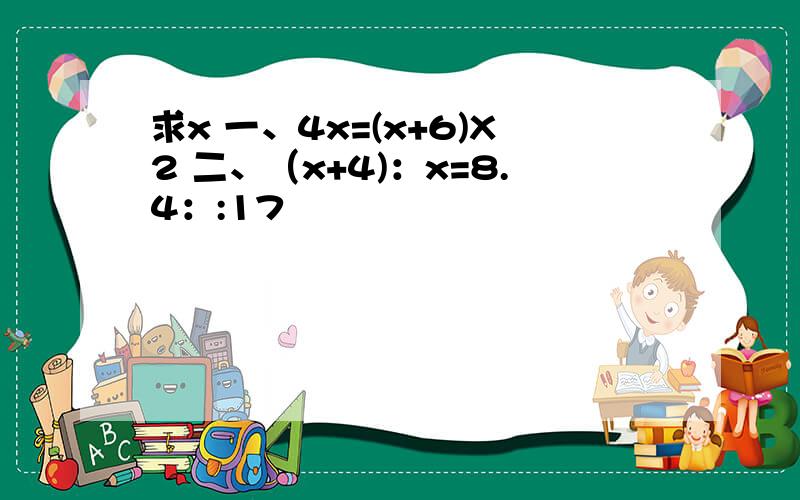 求x 一、4x=(x+6)X2 二、（x+4)：x=8.4：:17