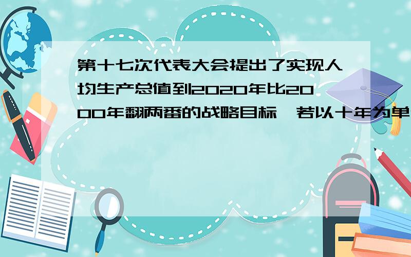 第十七次代表大会提出了实现人均生产总值到2020年比2000年翻两番的战略目标,若以十年为单位计算,方程为