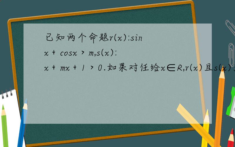 已知两个命题r(x):sinx＋cosx＞m,s(x):x＋mx＋1＞0.如果对任给x∈R,r(x)且s(x)为假,r(