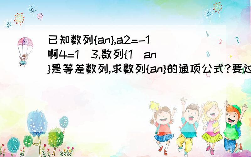 已知数列{an},a2=-1啊4=1／3,数列{1／an}是等差数列,求数列{an}的通项公式?要过程的,谢谢!