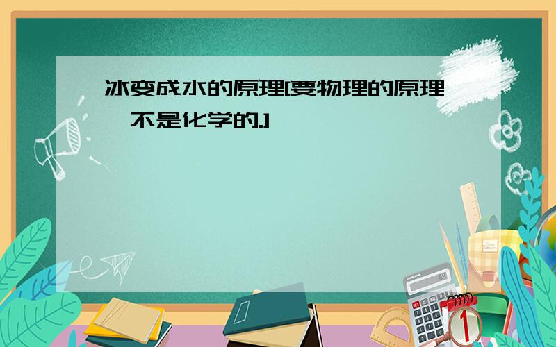 冰变成水的原理[要物理的原理,不是化学的.]