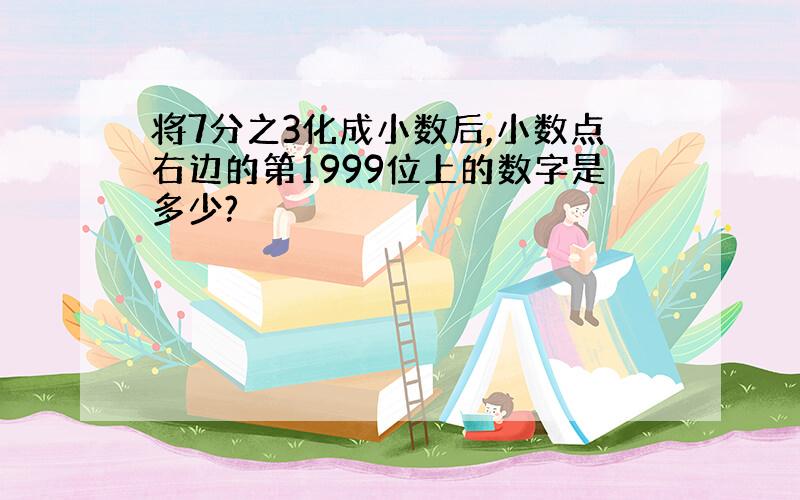 将7分之3化成小数后,小数点右边的第1999位上的数字是多少?