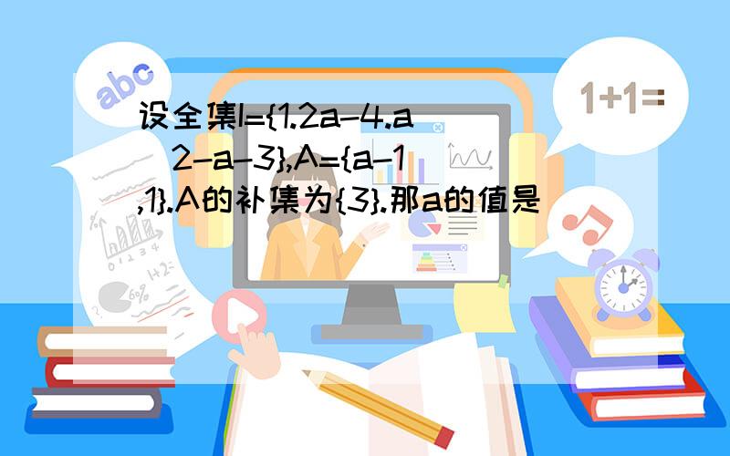 设全集I={1.2a-4.a^2-a-3},A={a-1,1}.A的补集为{3}.那a的值是( )