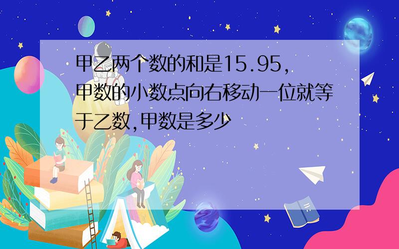 甲乙两个数的和是15.95,甲数的小数点向右移动一位就等于乙数,甲数是多少