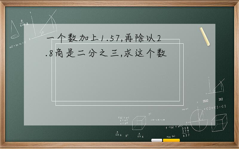 一个数加上1.57,再除以2.8商是二分之三,求这个数