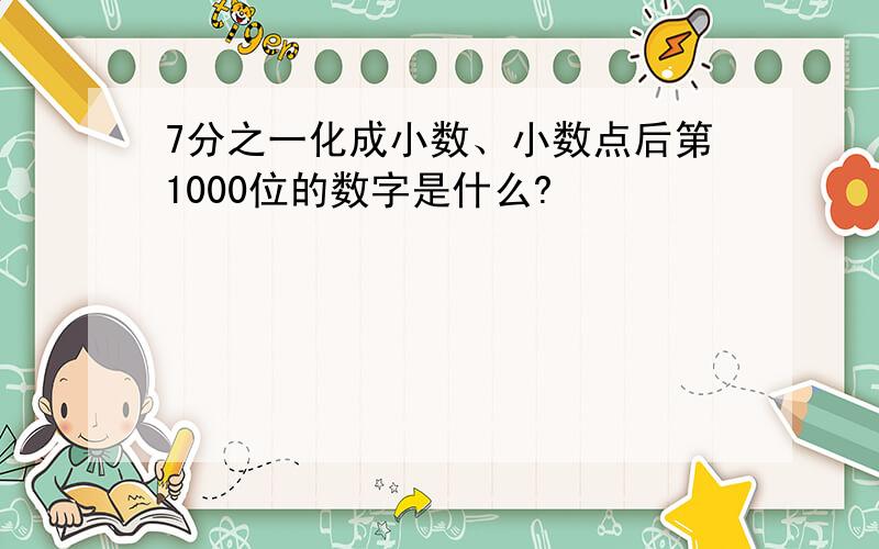 7分之一化成小数、小数点后第1000位的数字是什么?