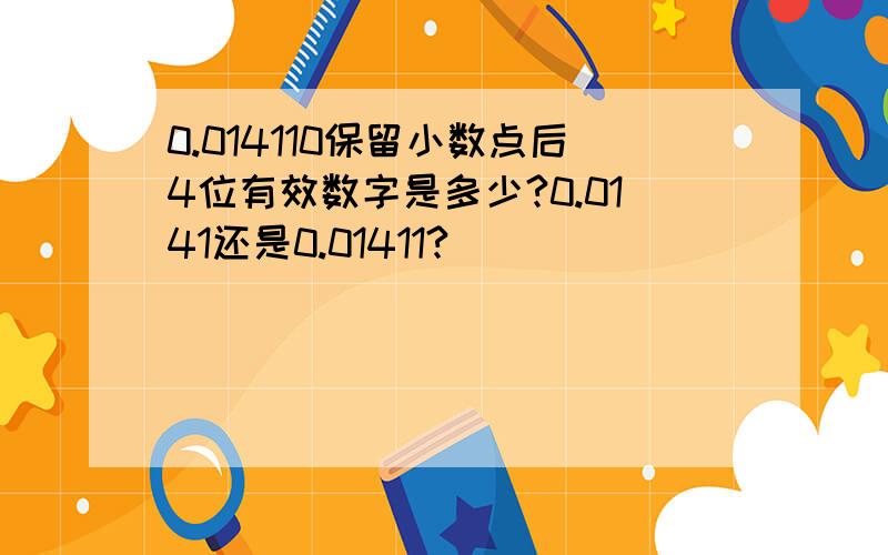 0.014110保留小数点后4位有效数字是多少?0.0141还是0.01411?