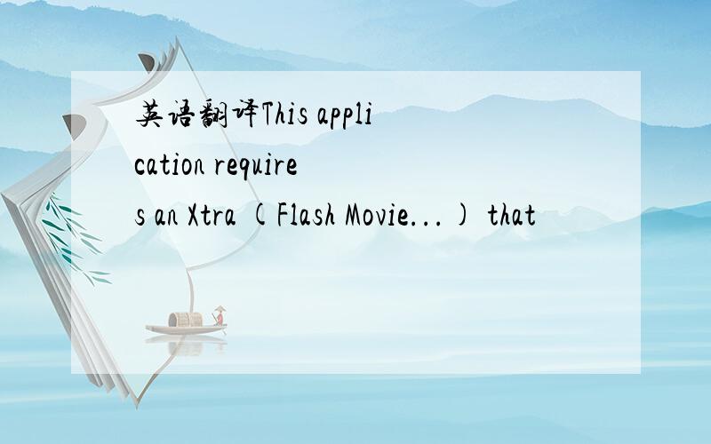 英语翻译This application requires an Xtra (Flash Movie...) that