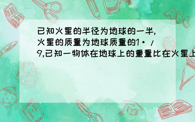 已知火星的半径为地球的一半,火星的质量为地球质量的1·/9,已知一物体在地球上的重量比在火星上大49N,