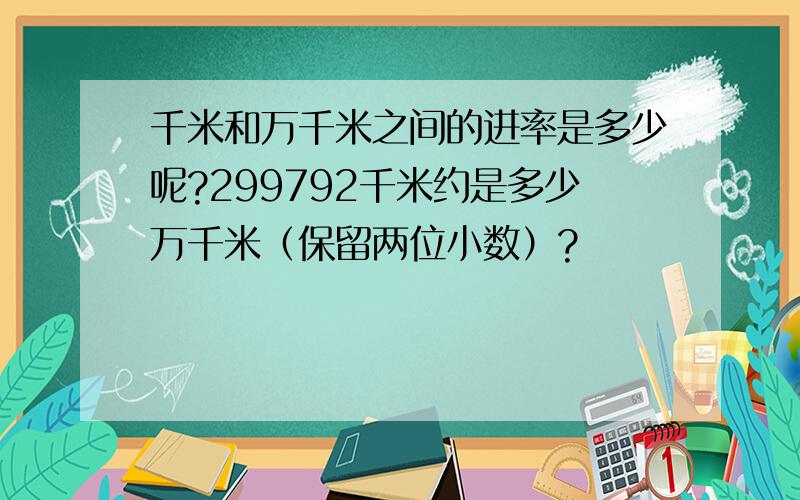 千米和万千米之间的进率是多少呢?299792千米约是多少万千米（保留两位小数）?