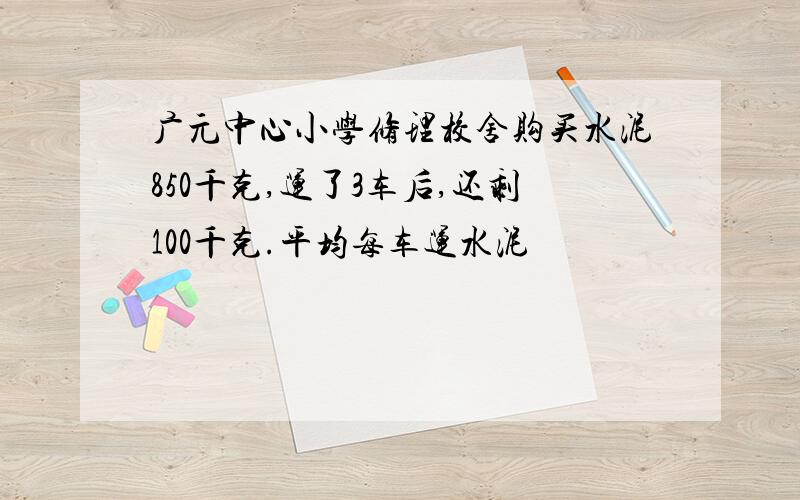 广元中心小学修理校舍购买水泥850千克,运了3车后,还剩100千克.平均每车运水泥