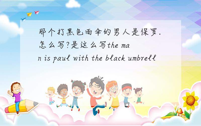 那个打黑色雨伞的男人是保罗.怎么写?是这么写the man is paul with the black umbrell