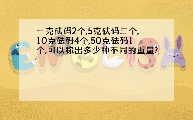 一克砝码2个,5克砝码三个,10克砝码4个,50克砝码1个,可以称出多少种不同的重量?