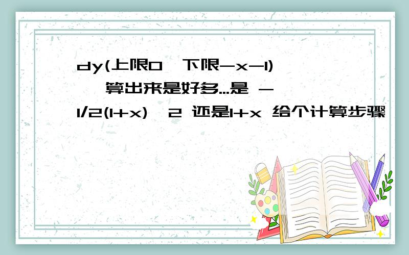 dy(上限0,下限-x-1) ,算出来是好多...是 -1/2(1+x)^2 还是1+x 给个计算步骤