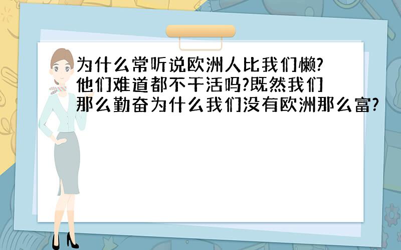 为什么常听说欧洲人比我们懒?他们难道都不干活吗?既然我们那么勤奋为什么我们没有欧洲那么富?