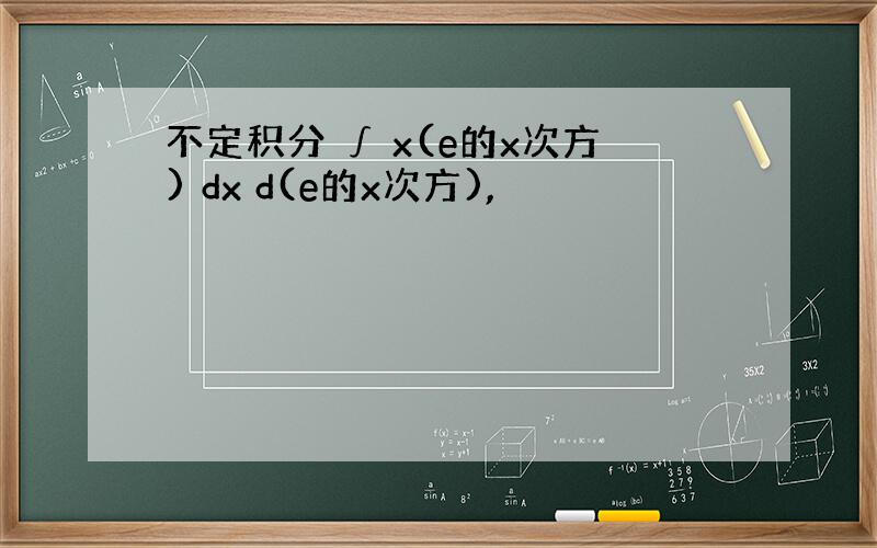 不定积分 ∫ x(e的x次方) dx d(e的x次方),