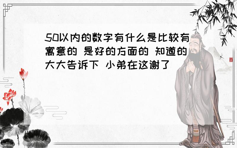 50以内的数字有什么是比较有寓意的 是好的方面的 知道的大大告诉下 小弟在这谢了