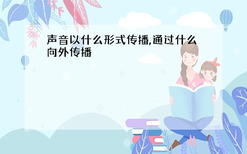 声音以什么形式传播,通过什么向外传播