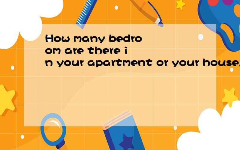 How many bedroom are there in your apartment or your house怎么