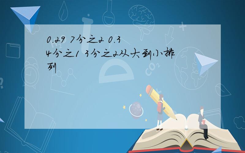 0.29 7分之2 0.3 4分之1 3分之2从大到小排列