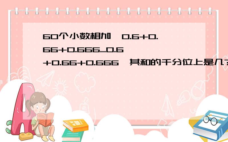 60个小数相加,0.6+0.66+0.666...0.6+0.66+0.666,其和的千分位上是几?