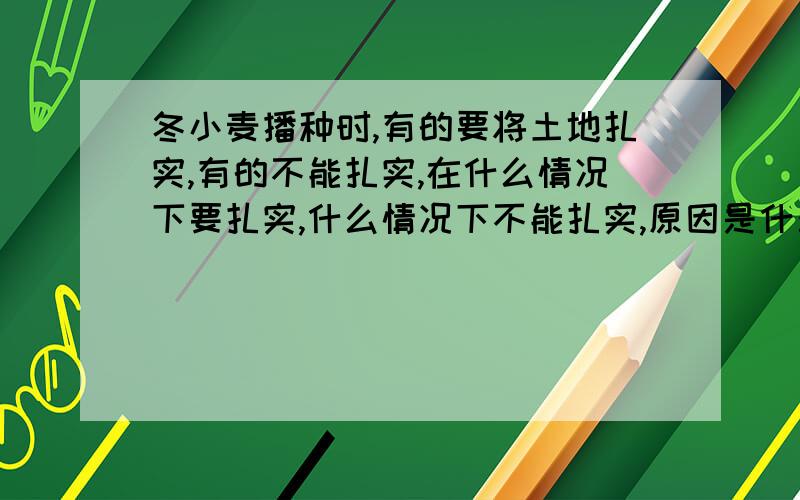 冬小麦播种时,有的要将土地扎实,有的不能扎实,在什么情况下要扎实,什么情况下不能扎实,原因是什么