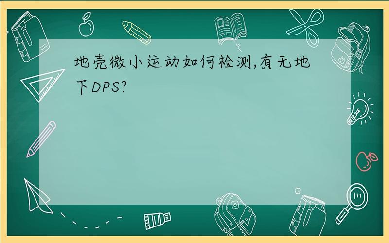 地壳微小运动如何检测,有无地下DPS?