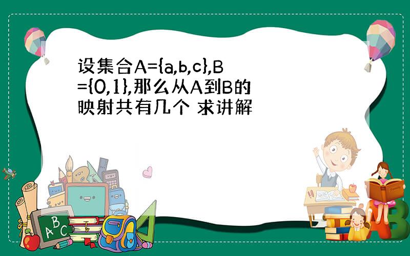 设集合A={a,b,c},B={0,1},那么从A到B的映射共有几个 求讲解