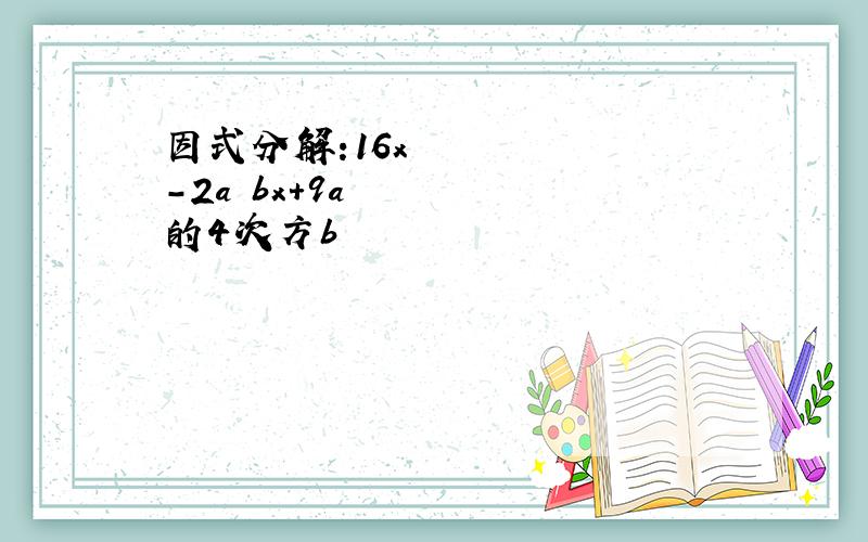 因式分解:16x²-2a²bx+9a的4次方b²