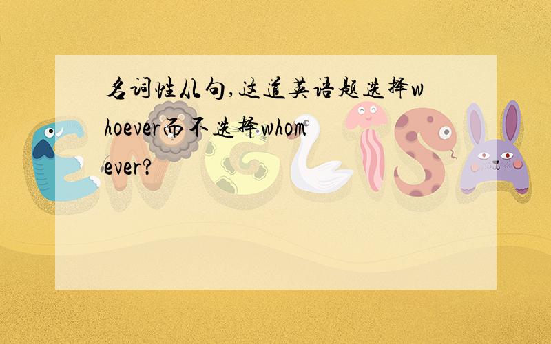 名词性从句,这道英语题选择whoever而不选择whomever?