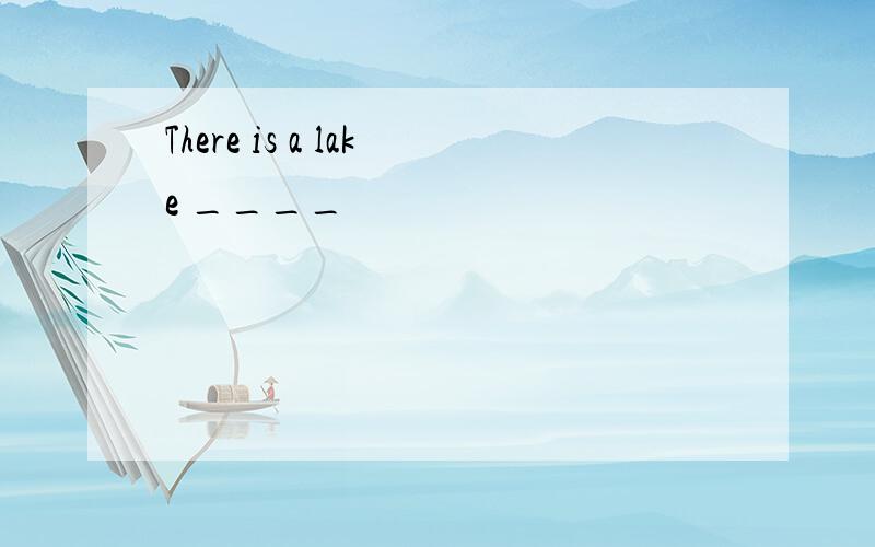 There is a lake ____