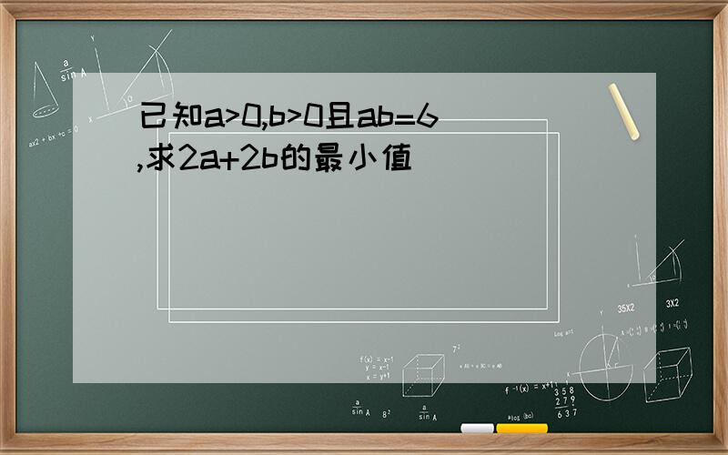 已知a>0,b>0且ab=6,求2a+2b的最小值