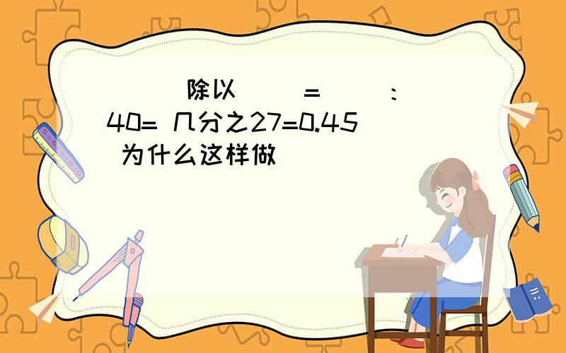 ( ) 除以（ ）=（ ）：40= 几分之27=0.45 为什么这样做