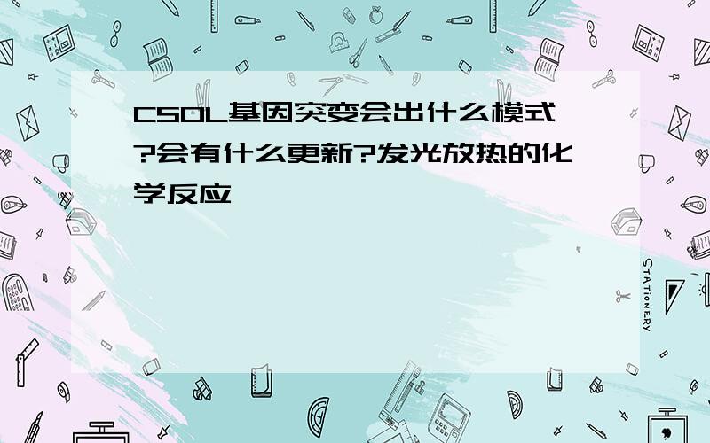 CSOL基因突变会出什么模式?会有什么更新?发光放热的化学反应