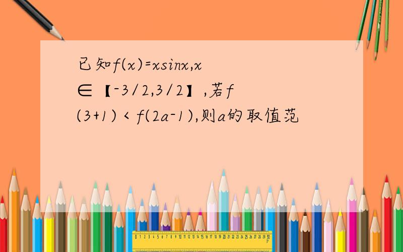 已知f(x)=xsinx,x∈【-3/2,3/2】,若f(3+1)＜f(2a-1),则a的取值范