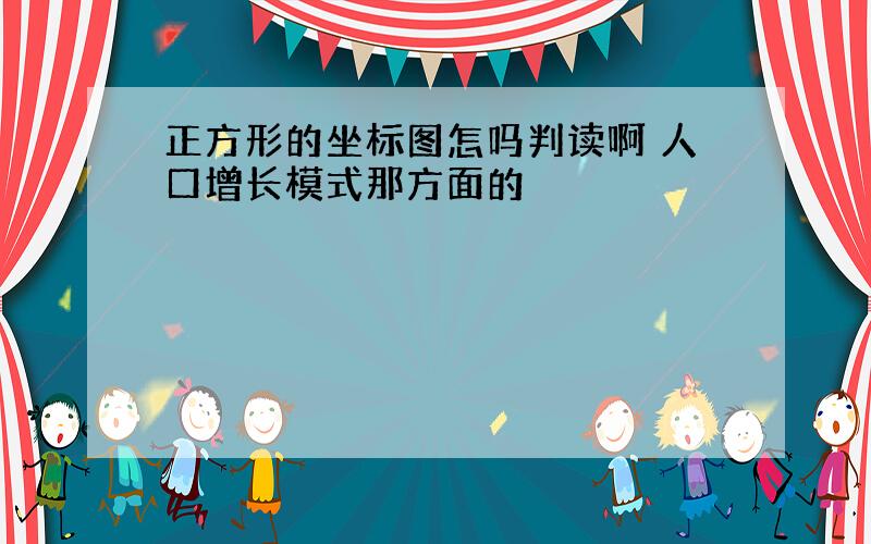 正方形的坐标图怎吗判读啊 人口增长模式那方面的