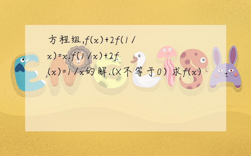 方程组,f(x)+2f(1/x)=x.f(1/x)+2f(x)=1/x的解.(X不等于0) 求f(x)