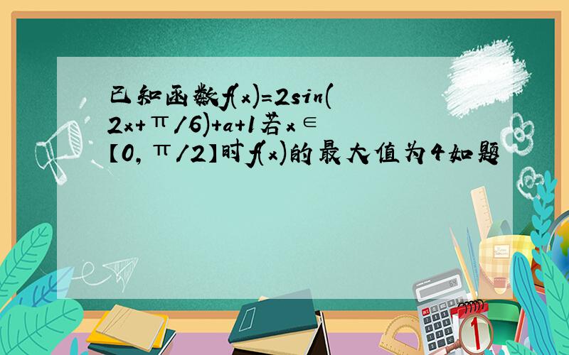 已知函数f(x)=2sin(2x+π/6)+a+1若x∈【0,π/2】时f(x)的最大值为4如题