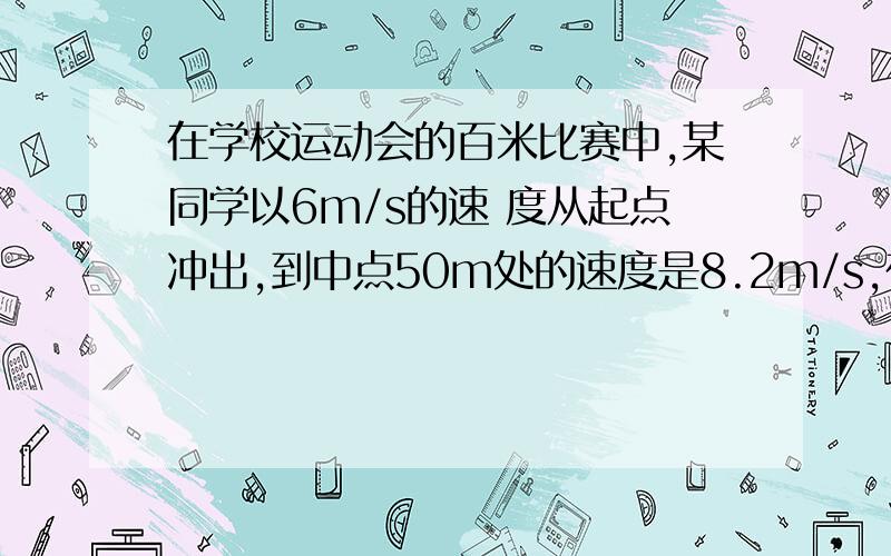 在学校运动会的百米比赛中,某同学以6m/s的速 度从起点冲出,到中点50m处的速度是8.2m/s,在他跑完全程的中间时刻